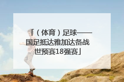 （体育）足球——国足抵达雅加达备战世预赛18强赛
