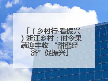 （乡村行·看振兴）浙江乡村：时令果蔬迎丰收 “甜蜜经济”促振兴