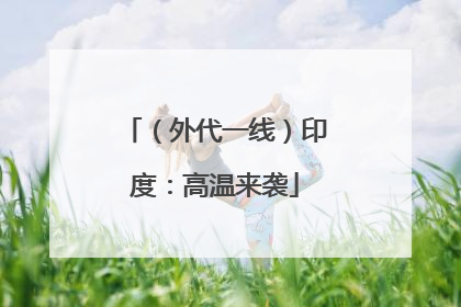 （外代一线）印度：高温来袭