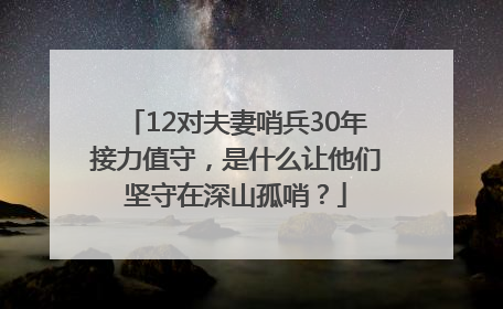 12对夫妻哨兵30年接力值守，是什么让他们坚守在深山孤哨？