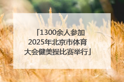 1300余人参加 2025年北京市体育大会健美操比赛举行