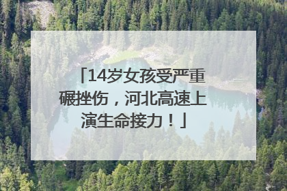 14岁女孩受严重碾挫伤，河北高速上演生命接力！