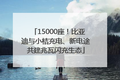 15000座！比亚迪与小桔充电、新电途共建兆瓦闪充生态