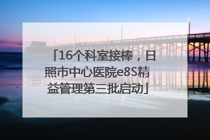 16个科室接棒，日照市中心医院e8S精益管理第三批启动