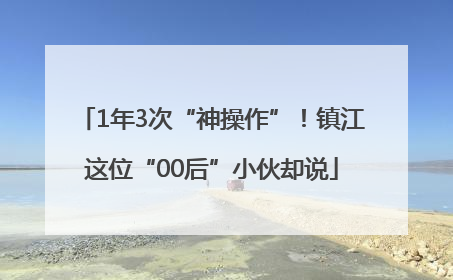 1年3次“神操作”！镇江这位“00后”小伙却说