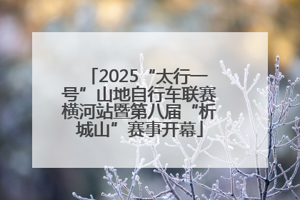 2025“太行一号”山地自行车联赛横河站暨第八届“析城山”赛事开幕