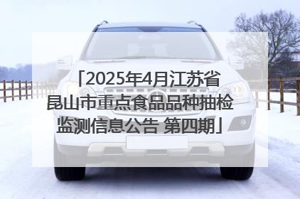 2025年4月江苏省昆山市重点食品品种抽检监测信息公告 第四期