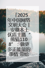 2025年中国网络文明大会丨 安徽本土优质主播“熊猫1108”：做更多正能量的事情 带给大家快乐