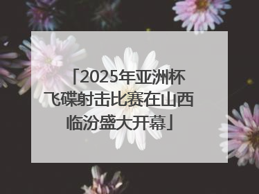 2025年亚洲杯飞碟射击比赛在山西临汾盛大开幕