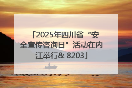 2025年四川省“安全宣传咨询日”活动在内江举行& 8203
