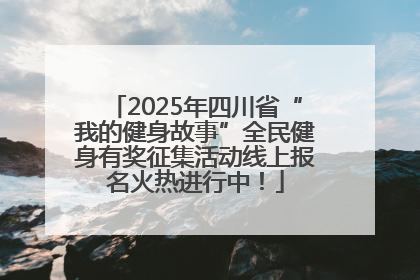 2025年四川省“我的健身故事”全民健身有奖征集活动线上报名火热进行中！