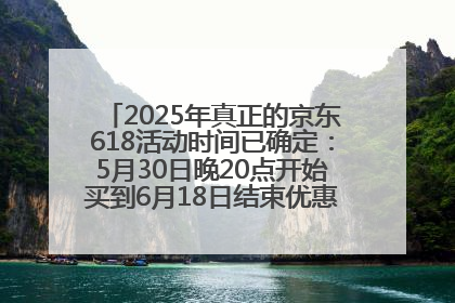 2025年真正的京东618活动时间已确定：5月30日晚20点开始买到6月18日结束优惠力度最大最便宜！
