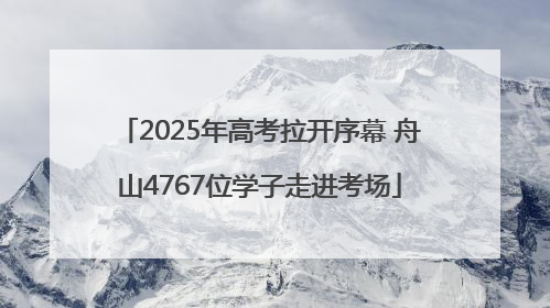 2025年高考拉开序幕 舟山4767位学子走进考场