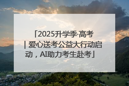 2025升学季·高考｜爱心送考公益大行动启动，AI助力考生赴考