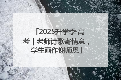 2025升学季·高考｜老师诗歌寄情意，学生画作谢师恩