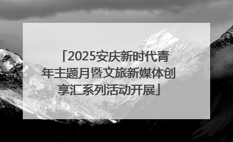 2025安庆新时代青年主题月暨文旅新媒体创享汇系列活动开展