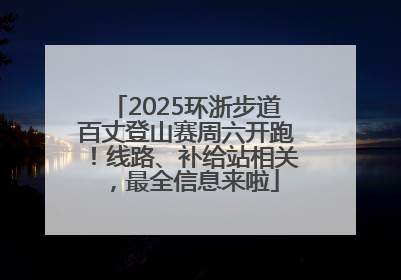 2025环浙步道百丈登山赛周六开跑！线路、补给站相关，最全信息来啦