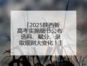 2025陕西新高考实施细节公布 选科、赋分、录取规则大变化！