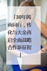 30年风雨同行，传化与大金再启全面战略合作新征程