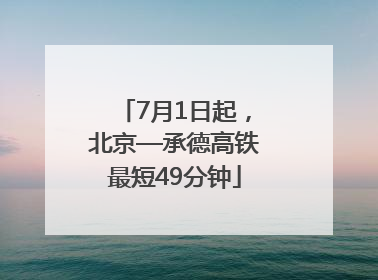 7月1日起，北京—承德高铁最短49分钟