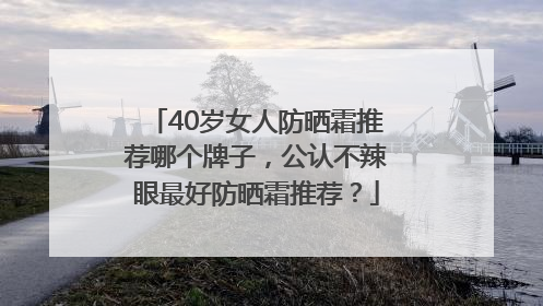 40岁女人防晒霜推荐哪个牌子，公认不辣眼最好防晒霜推荐？