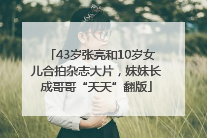 43岁张亮和10岁女儿合拍杂志大片，妹妹长成哥哥“天天”翻版