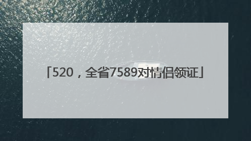 520，全省7589对情侣领证