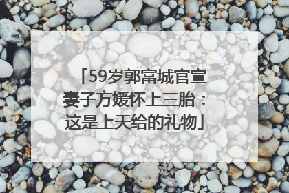 59岁郭富城官宣妻子方媛怀上三胎：这是上天给的礼物
