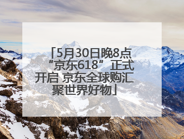 5月30日晚8点“京东618”正式开启 京东全球购汇聚世界好物