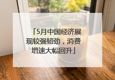 5月中国经济展现较强韧劲，消费增速大幅回升