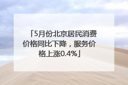5月份北京居民消费价格同比下降，服务价格上涨0.4%