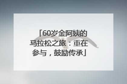 60岁金阿姨的马拉松之旅：重在参与，鼓励传承