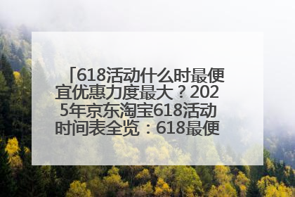 618活动什么时最便宜优惠力度最大？2025年京东淘宝618活动时间表全览：618最便宜最优惠选购攻略