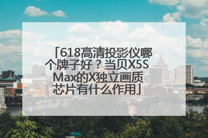 618高清投影仪哪个牌子好？当贝X5S Max的X独立画质芯片有什么作用