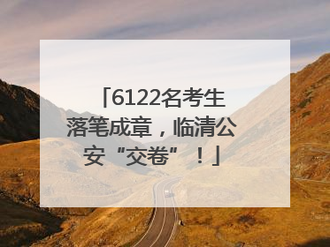6122名考生落笔成章，临清公安“交卷”！