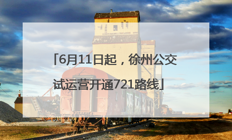 6月11日起，徐州公交试运营开通721路线