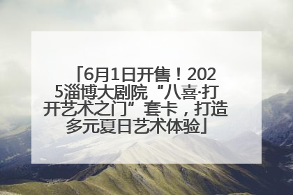 6月1日开售！2025淄博大剧院“八喜·打开艺术之门”套卡，打造多元夏日艺术体验