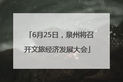 6月25日，泉州将召开文旅经济发展大会