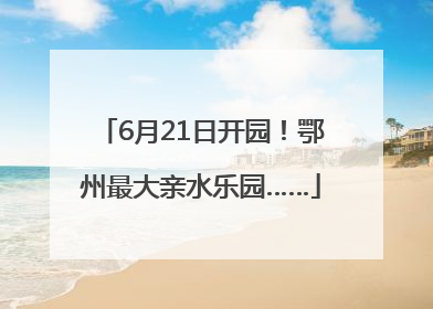 6月21日开园！鄂州最大亲水乐园……
