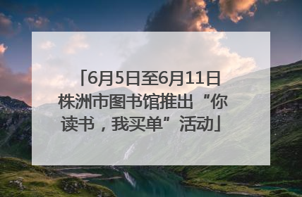 6月5日至6月11日 株洲市图书馆推出“你读书，我买单”活动