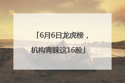 6月6日龙虎榜，机构青睐这16股