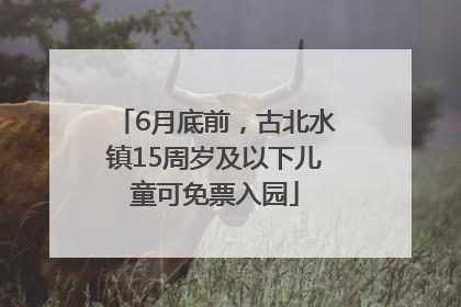 6月底前，古北水镇15周岁及以下儿童可免票入园