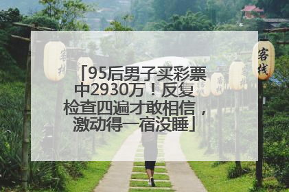 95后男子买彩票中2930万！反复检查四遍才敢相信，激动得一宿没睡
