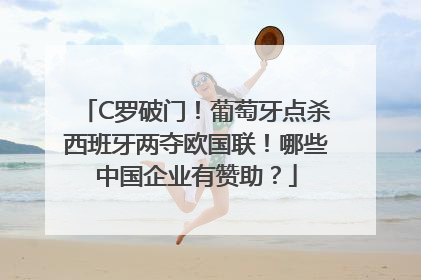 C罗破门！葡萄牙点杀西班牙两夺欧国联！哪些中国企业有赞助？