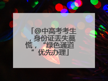 @中高考考生，身份证丢失莫慌，“绿色通道”优先办理