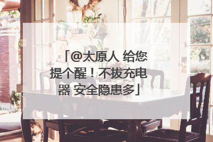 @太原人 给您提个醒！不拔充电器 安全隐患多