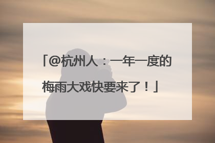 @杭州人：一年一度的梅雨大戏快要来了！