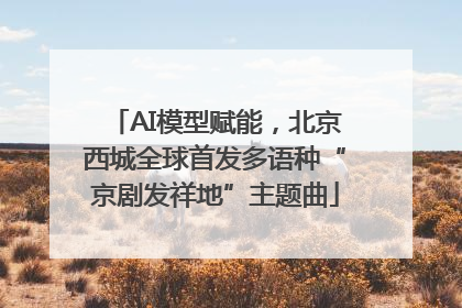 AI模型赋能，北京西城全球首发多语种“京剧发祥地”主题曲