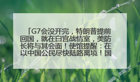 G7会没开完，特朗普提前回国，就在白宫战情室，美防长将与其会面！使馆提醒：在以中国公民尽快陆路离境！国际油价金价继续上涨
