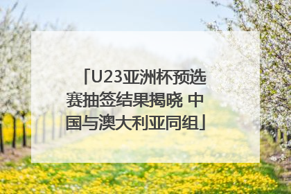 U23亚洲杯预选赛抽签结果揭晓 中国与澳大利亚同组